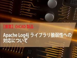 （OrCAD製品）Apache Log4jライブラリの脆弱性への対応について