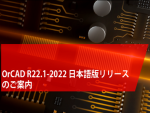 OrCAD R22.1-2022 日本語版リリースのご案内