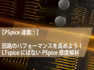 【PSpice連載①】LTspice®にはないPSpice感度解析で回路のパフォーマンスを高めよう！