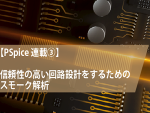 【PSpice連載③】スモーク解析で信頼性の高い回路設計を実現