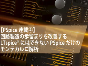 【PSpice連載④】LTspice®にはできないPSpiceだけのモンテカルロ解析で回路製造の歩留まりを改善