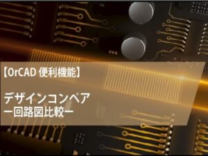 【OrCAD便利機能】デザインコンペアー回路図比較ー
