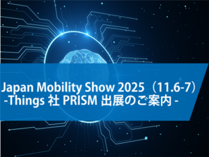 Japan Mobility Show 2025（2025.11.6-7） ー Things社PRISM出展のご案内 ー