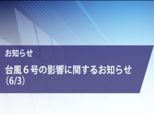 （6/3）台風６号の影響に関するお知らせとお願い