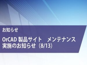 8/13 OrCAD製品サイト　メンテナンス実施のお知らせ